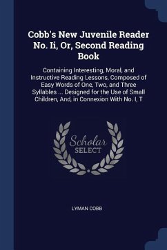Cobb's New Juvenile Reader No. Ii, Or, Second Reading Book: Containing Interesting, Moral, and Instructive Reading Lessons, Composed of Easy Words of
