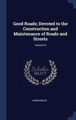 Good Roads; Devoted to the Construction and Maintenance of Roads and Streets; Volume 62 - Anonymous