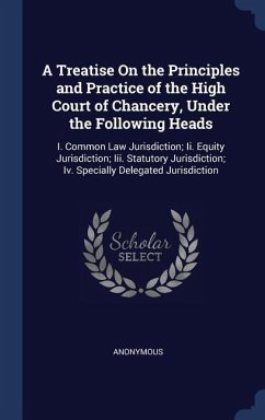 A Treatise On the Principles and Practice of the High Court of Chancery, Under the Following Heads: I. Common Law Jurisdiction; Ii. Equity Jurisdictio