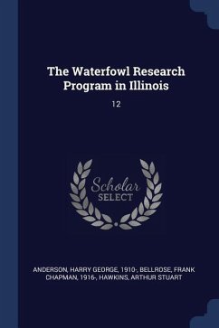 The Waterfowl Research Program in Illinois: 12 - Anderson, Harry George; Bellrose, Frank Chapman; Hawkins, Arthur Stuart