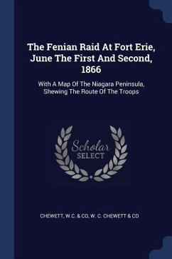 The Fenian Raid At Fort Erie, June The First And Second, 1866: With A Map Of The Niagara Peninsula, Shewing The Route Of The Troops