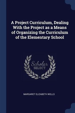 A Project Curriculum, Dealing With the Project as a Means of Organizing the Curriculum of the Elementary School