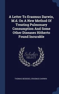 A Letter To Erasmus Darwin, M.d. On A New Method Of Treating Pulmonary Consumption And Some Other Diseases Hitherto Found Incurable - Beddoes, Thomas; Darwin, Erasmus