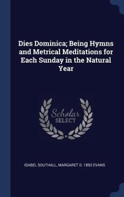 Dies Dominica; Being Hymns and Metrical Meditations for Each Sunday in the Natural Year - Southall, Isabel; Evans, Margaret D