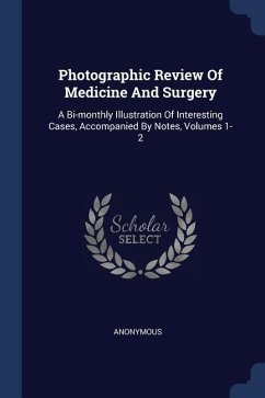 Photographic Review Of Medicine And Surgery: A Bi-monthly Illustration Of Interesting Cases, Accompanied By Notes, Volumes 1-2
