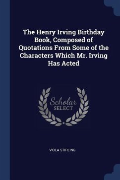 The Henry Irving Birthday Book, Composed of Quotations From Some of the Characters Which Mr. Irving Has Acted