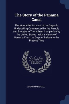 The Story of the Panama Canal: The Wonderful Account of the Gigantic Undertaking Commenced by the French, and Brought to Triumphant Completion by the