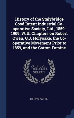 History of the Stalybridge Good Intent Industrial Co-operative Society, Ltd., 1859-1909. With Chapters on Robert Owen, G.J. Holyoake, the Co-operative