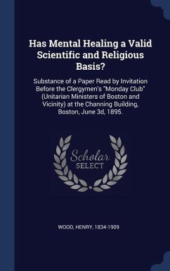Has Mental Healing a Valid Scientific and Religious Basis?: Substance of a Paper Read by Invitation Before the Clergymen's Monday Club (Unitarian Mini