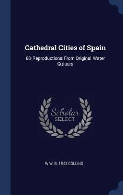 Cathedral Cities of Spain: 60 Reproductions From Original Water Colours - Collins, W. W. B.