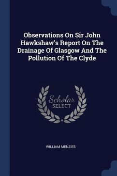 Observations On Sir John Hawkshaw's Report On The Drainage Of Glasgow And The Pollution Of The Clyde - Menzies, William