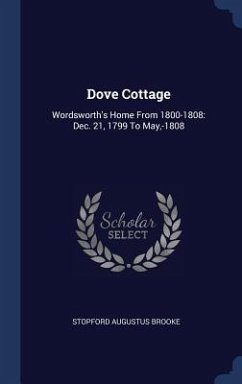 Dove Cottage: Wordsworth's Home From 1800-1808: Dec. 21, 1799 To May, -1808 - Brooke, Stopford Augustus