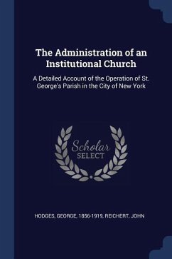 The Administration of an Institutional Church: A Detailed Account of the Operation of St. George's Parish in the City of New York