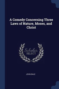 A Comedy Concerning Three Laws of Nature, Moses, and Christ - Bale, John