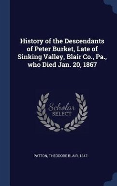 History of the Descendants of Peter Burket, Late of Sinking Valley, Blair Co., Pa., who Died Jan. 20, 1867 - Patton, Theodore Blair