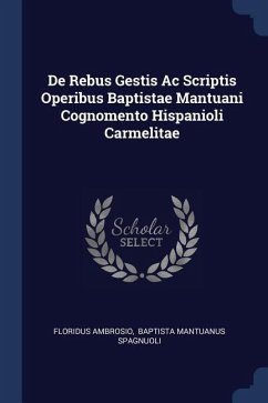 De Rebus Gestis Ac Scriptis Operibus Baptistae Mantuani Cognomento Hispanioli Carmelitae