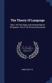 The Theory Of Language: Part I. Of The Origin And General Nature Of Speech. Part Ii. Of Universal Grammar