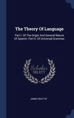 The Theory Of Language: Part I. Of The Origin And General Nature Of Speech. Part Ii. Of Universal Grammar - Beattie, James