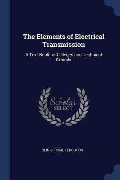 The Elements of Electrical Transmission: A Text-Book for Colleges and Technical Schools
