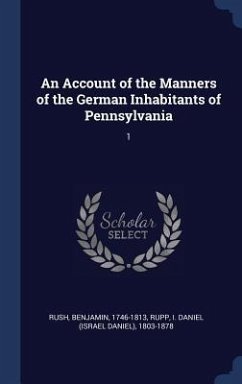 An Account of the Manners of the German Inhabitants of Pennsylvania: 1 - Rush, Benjamin; Rupp, I. Daniel