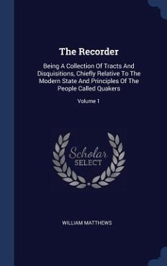 The Recorder: Being A Collection Of Tracts And Disquisitions, Chiefly Relative To The Modern State And Principles Of The People Call - Matthews, William