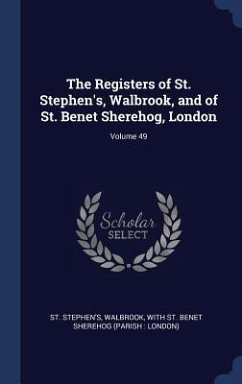 The Registers of St. Stephen's, Walbrook, and of St. Benet Sherehog, London; Volume 49