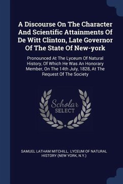 A Discourse On The Character And Scientific Attainments Of De Witt Clinton, Late Governor Of The State Of New-york - Mitchill, Samuel Latham; N Y
