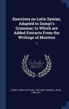 Exercises on Latin Syntax, Adapted to Zumpt's Grammar; to Which are Added Extracts From the Writings of Muretus: 2 - Zumpt, Karl Gottlob; Kenrick, John