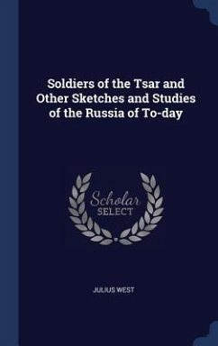Soldiers of the Tsar and Other Sketches and Studies of the Russia of To-day - West, Julius