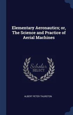 Elementary Aeronautics; or, The Science and Practice of Aerial Machines - Thurston, Albert Peter