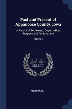 Past and Present of Appanoose County, Iowa: A Record of Settlement, Organization, Progress and Achievement; Volume 1 - Anonymous