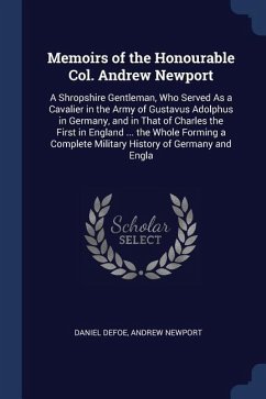 Memoirs of the Honourable Col. Andrew Newport: A Shropshire Gentleman, Who Served As a Cavalier in the Army of Gustavus Adolphus in Germany, and in Th - Defoe, Daniel; Newport, Andrew