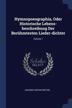 Hymnopoeographia, Oder Historische Lebens-beschreibung Der Berühmtesten Lieder-dichter; Volume 1 - Wetzel, Johann Caspar