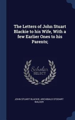 The Letters of John Stuart Blackie to his Wife, With a few Earlier Ones to his Parents; - Blackie, John Stuart; Walker, Archibald Stodart