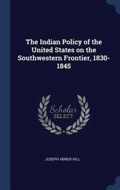 The Indian Policy of the United States on the Southwestern Frontier, 1830-1845 - Hill, Joseph Abner