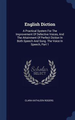 English Diction: A Practical System For The Improvement Of Defective Voices, And The Attainment Of Perfect Diction In Both Speech And S - Rogers, Clara Kathleen