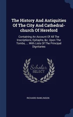 The History And Antiquities Of The City And Cathedral-church Of Hereford
