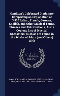 Hamilton's Celebrated Dictionary, Comprising an Explanation of 3,500 Italian, French, German, English, and Other Musical Terms, Phrases and Abbreviations, Also a Copious List of Musical Characters, Such as are Found in the Works of Adam [and Others] With - Hamilton, James Alexander; Bishop, John; Tinctoris, Johannes