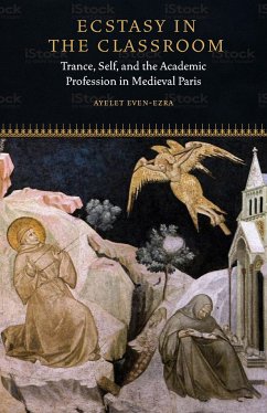 Ecstasy in the Classroom: Trance, Self, and the Academic Profession in Medieval Paris - Even-Ezra, Ayelet