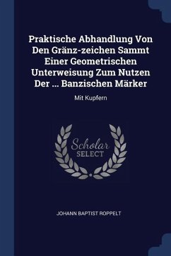 Praktische Abhandlung Von Den Gränz-zeichen Sammt Einer Geometrischen Unterweisung Zum Nutzen Der ... Banzischen Märker