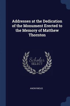 Addresses at the Dedication of the Monument Erected to the Memory of Matthew Thornton - Anonymous