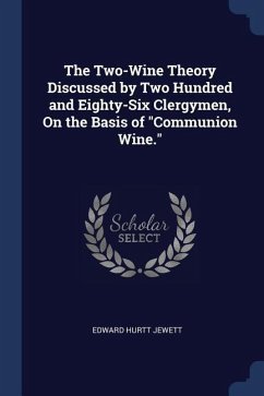 The Two-Wine Theory Discussed by Two Hundred and Eighty-Six Clergymen, On the Basis of &quote;Communion Wine.&quote;