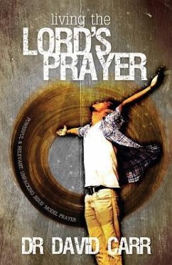 Living the Lord's Prayer: Powerful and relevant: unpacking Jesus' model prayer - Carr, David