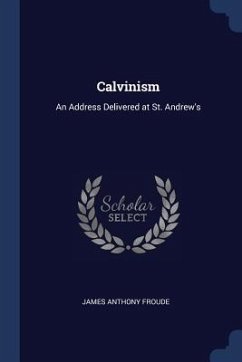 Calvinism: An Address Delivered at St. Andrew's - Froude, James Anthony