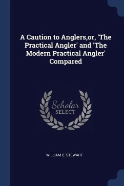 A Caution to Anglers, or, 'The Practical Angler' and 'The Modern Practical Angler' Compared - Stewart, William C.