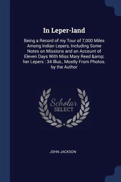 In Leper-land: Being a Record of my Tour of 7,000 Miles Among Indian Lepers, Including Some Notes on Missions and an Account of Eleve