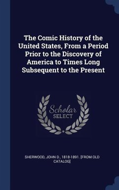 The Comic History of the United States, From a Period Prior to the Discovery of America to Times Long Subsequent to the Present