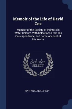Memoir of the Life of David Cox: Member of the Society of Painters in Water Colours, With Selections From His Correspondence, and Some Account of His