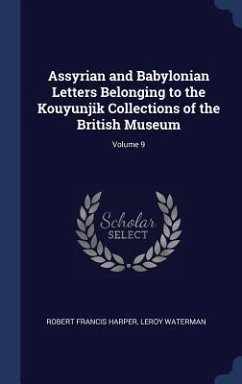 Assyrian and Babylonian Letters Belonging to the Kouyunjik Collections of the British Museum; Volume 9 - Harper, Robert Francis; Waterman, Leroy