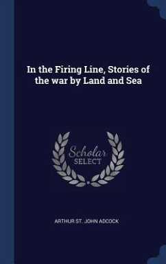 In the Firing Line, Stories of the war by Land and Sea - Adcock, Arthur St John